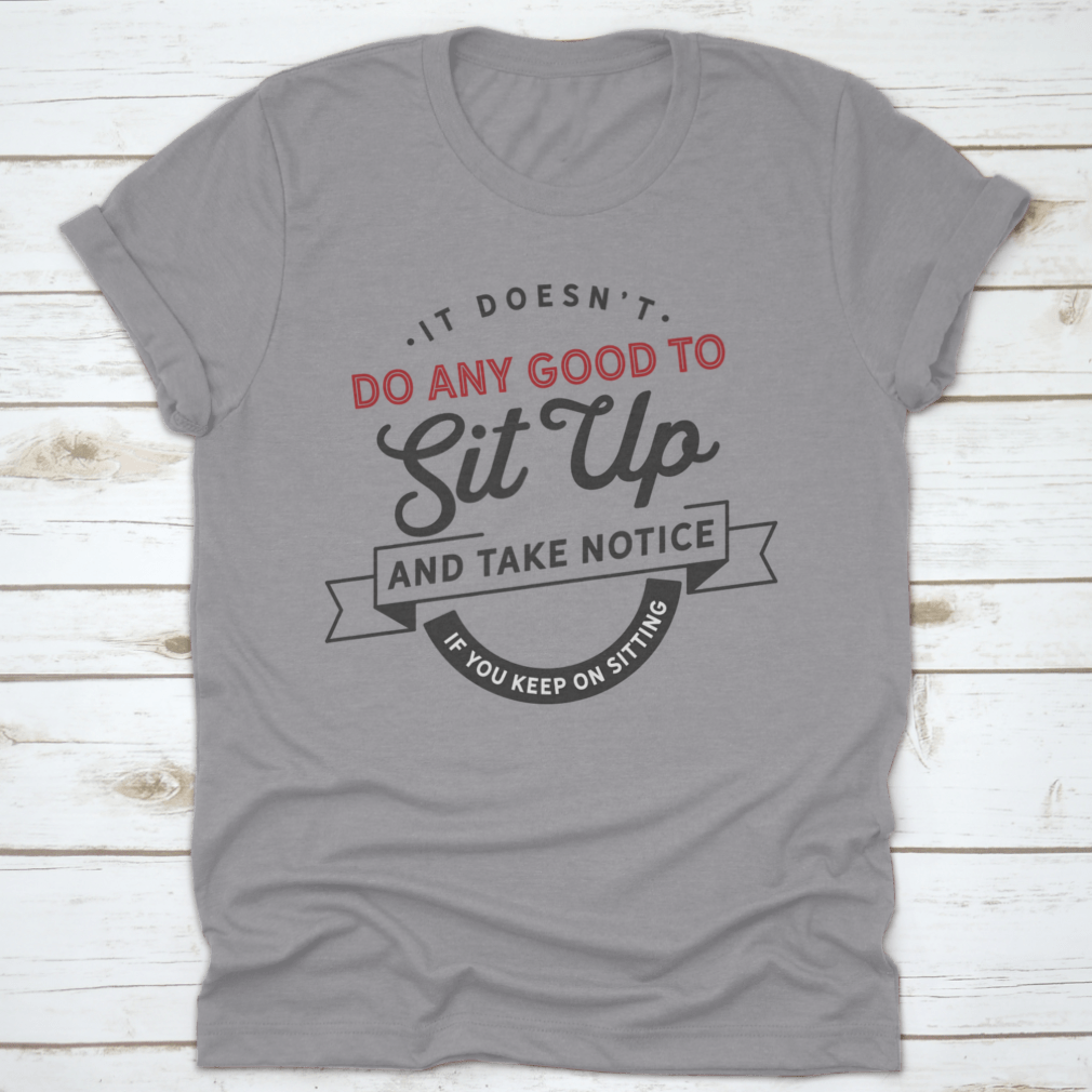 A stylish cotton t-shirt featuring the phrase 'It Doesn't Do Any Good To Sit Up And Take Notice If You Keep On', showcasing its classic fit and quality fabric.