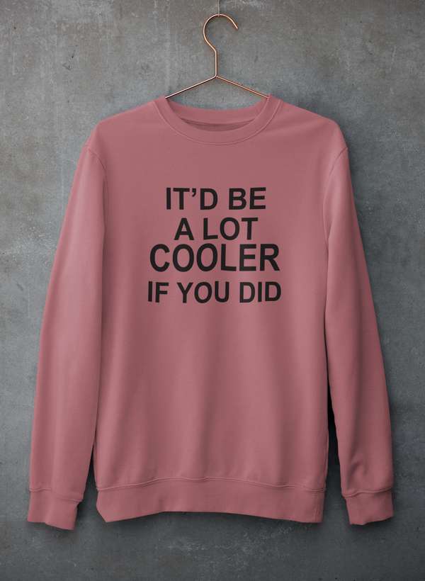 It'd Be A Lot Cooler If You Did Sweat Shirt featuring unique artist designs, cozy fleece lining, and adjustable cuffs.