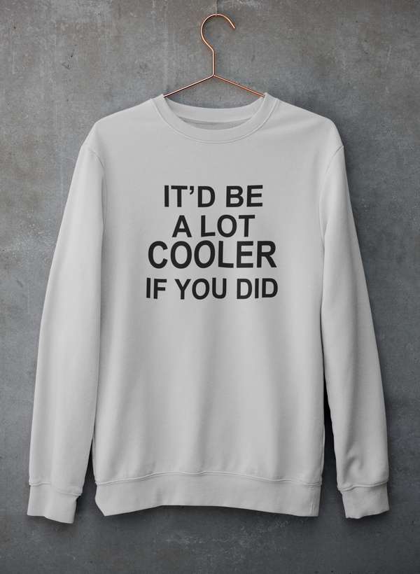 It'd Be A Lot Cooler If You Did Sweat Shirt featuring unique artist designs, cozy fleece lining, and adjustable cuffs.