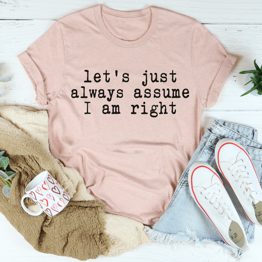 A comfortable and stylish 'Let's Just Always Assume I Am Right' T-Shirt made from soft ring-spun cotton, featuring double stitching for durability.