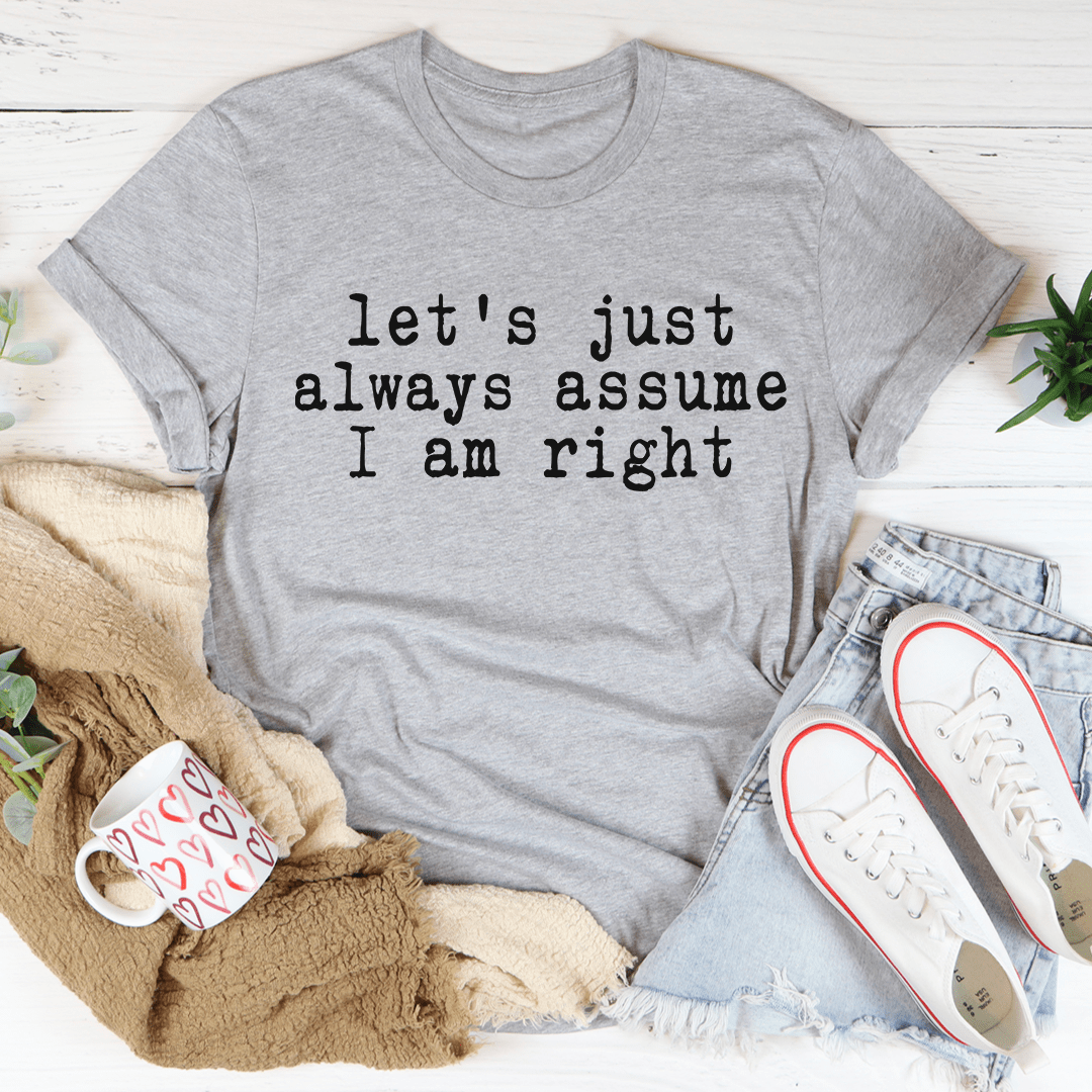 A comfortable and stylish 'Let's Just Always Assume I Am Right' T-Shirt made from soft ring-spun cotton, featuring double stitching for durability.