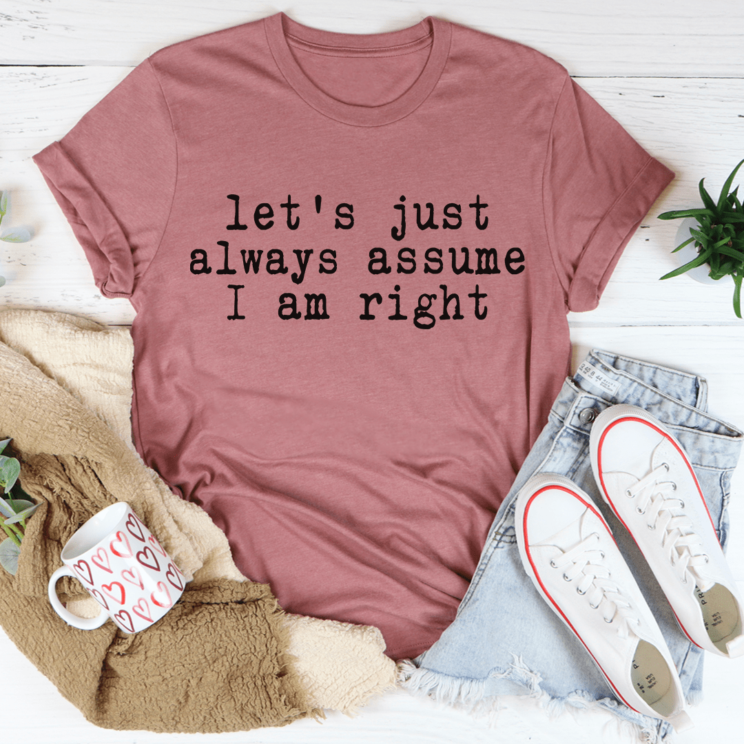 A comfortable and stylish 'Let's Just Always Assume I Am Right' T-Shirt made from soft ring-spun cotton, featuring double stitching for durability.