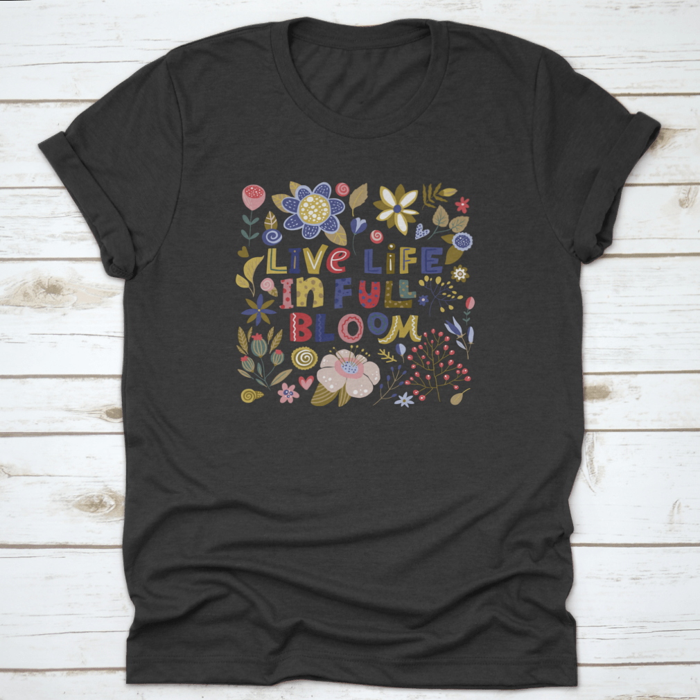 A stylish t-shirt featuring the motivational quote 'Live Life In Full Bloom' designed with vibrant colors and a classic fit, perfect for inspiring positivity.