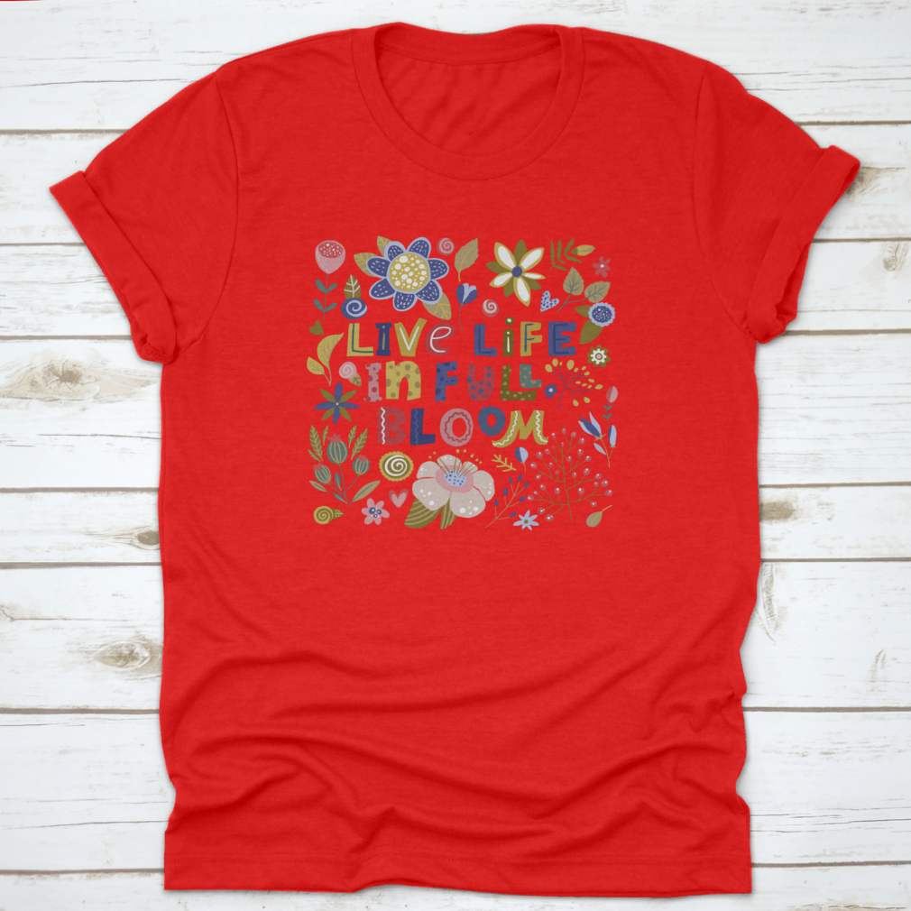A stylish t-shirt featuring the motivational quote 'Live Life In Full Bloom' designed with vibrant colors and a classic fit, perfect for inspiring positivity.