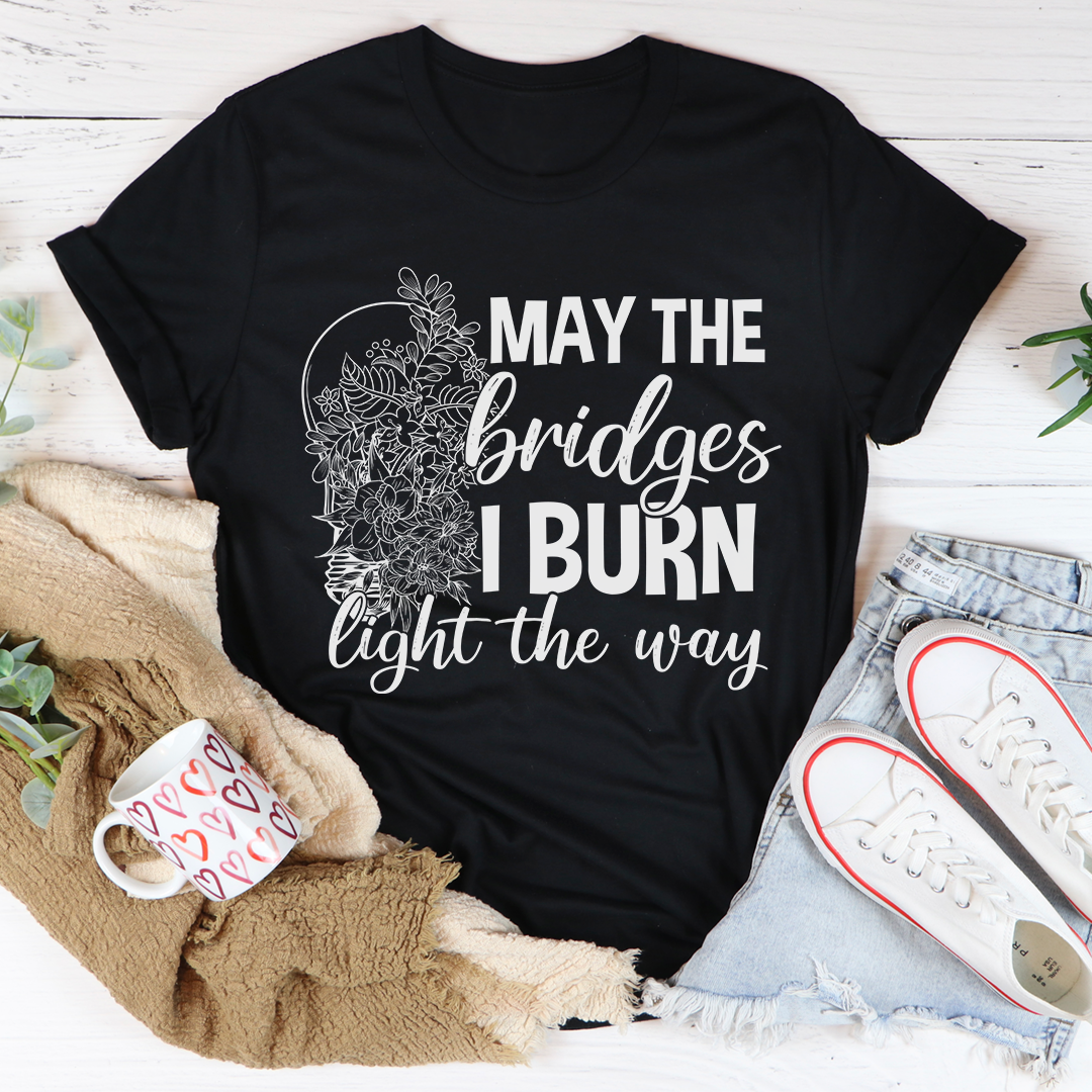 A stylish t-shirt featuring the phrase 'May The Bridges I Burn Light The Way', made from soft ring-spun cotton with double stitching.