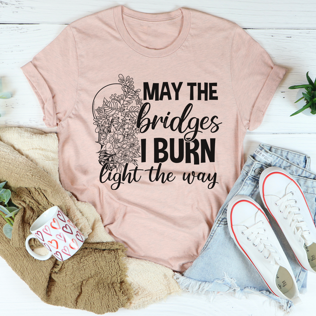 A stylish t-shirt featuring the phrase 'May The Bridges I Burn Light The Way', made from soft ring-spun cotton with double stitching.