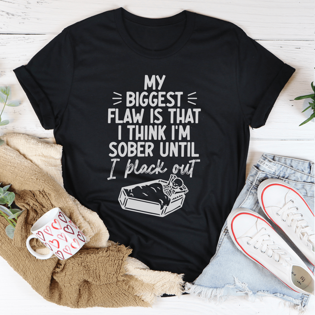 A humorous t-shirt featuring the phrase 'My Biggest Flaw Is That I Think I'm Sober Until I Black Out', made from soft cotton with double stitching.