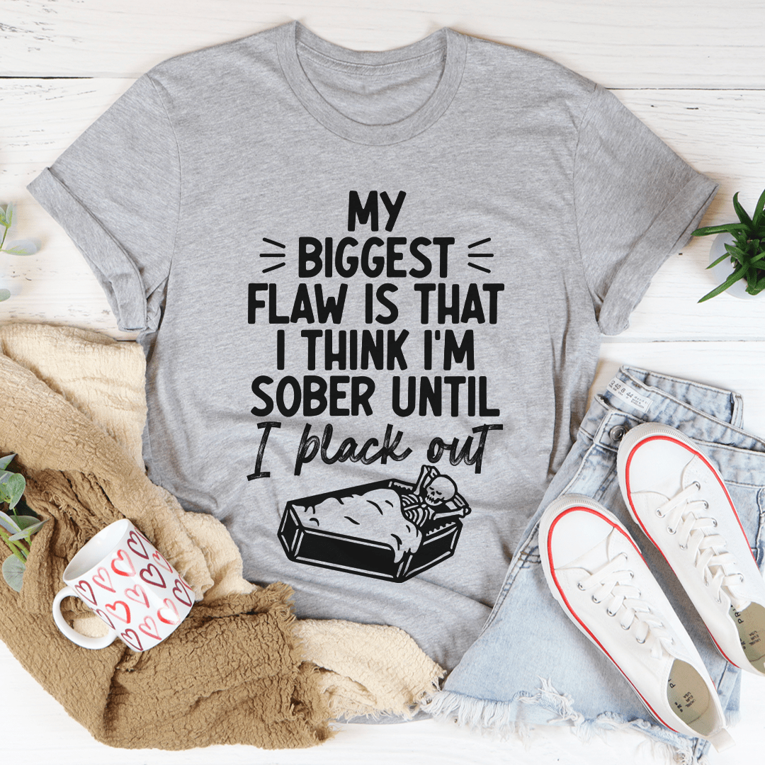 A humorous t-shirt featuring the phrase 'My Biggest Flaw Is That I Think I'm Sober Until I Black Out', made from soft cotton with double stitching.