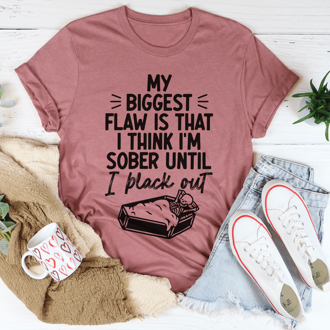 A humorous t-shirt featuring the phrase 'My Biggest Flaw Is That I Think I'm Sober Until I Black Out', made from soft cotton with double stitching.
