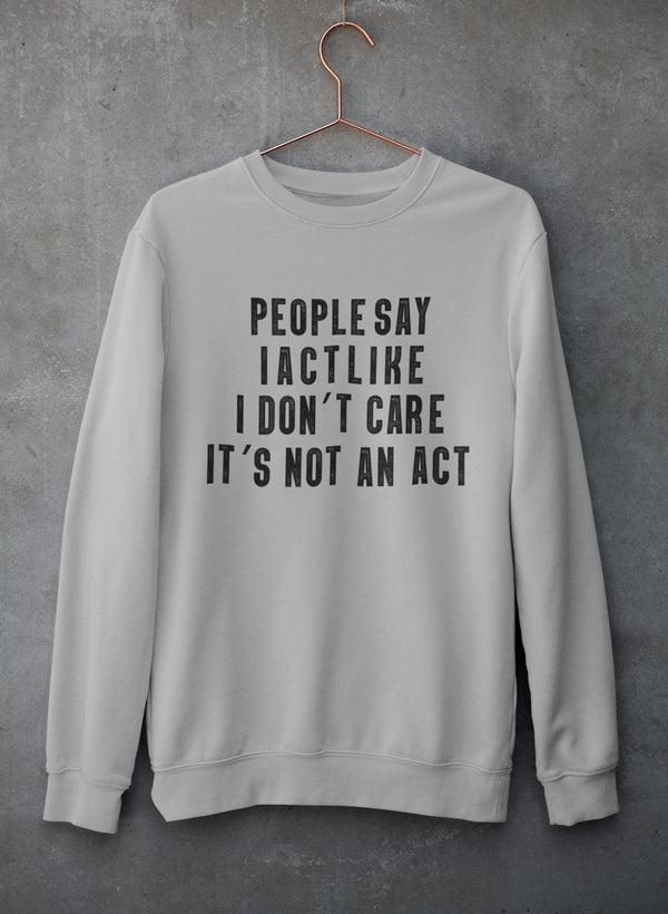A cozy sweatshirt featuring the phrase 'People Say I Act Like I Don't Care It's Not An Act', made from soft cotton/poly fleece blend.