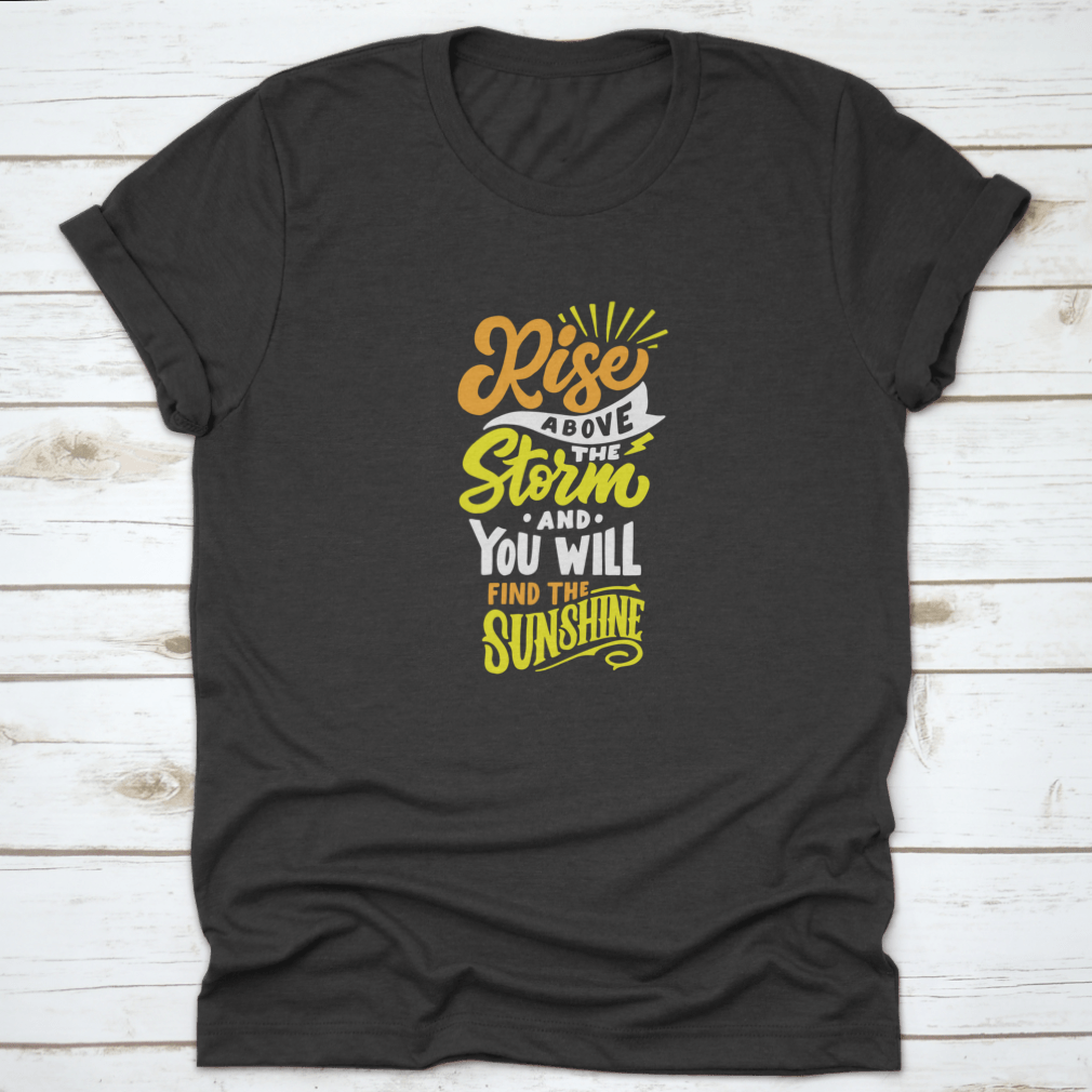 A comfortable cotton t-shirt featuring the inspiring quote 'Rise Above The Storm And You Will Find The Sunshine' in a stylish design.