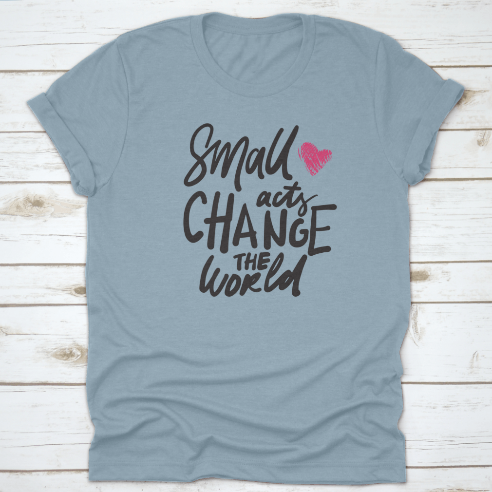 A comfortable t-shirt featuring the hand lettering 'Small Acts Can Change The World' in a stylish design, made from high-quality cotton.