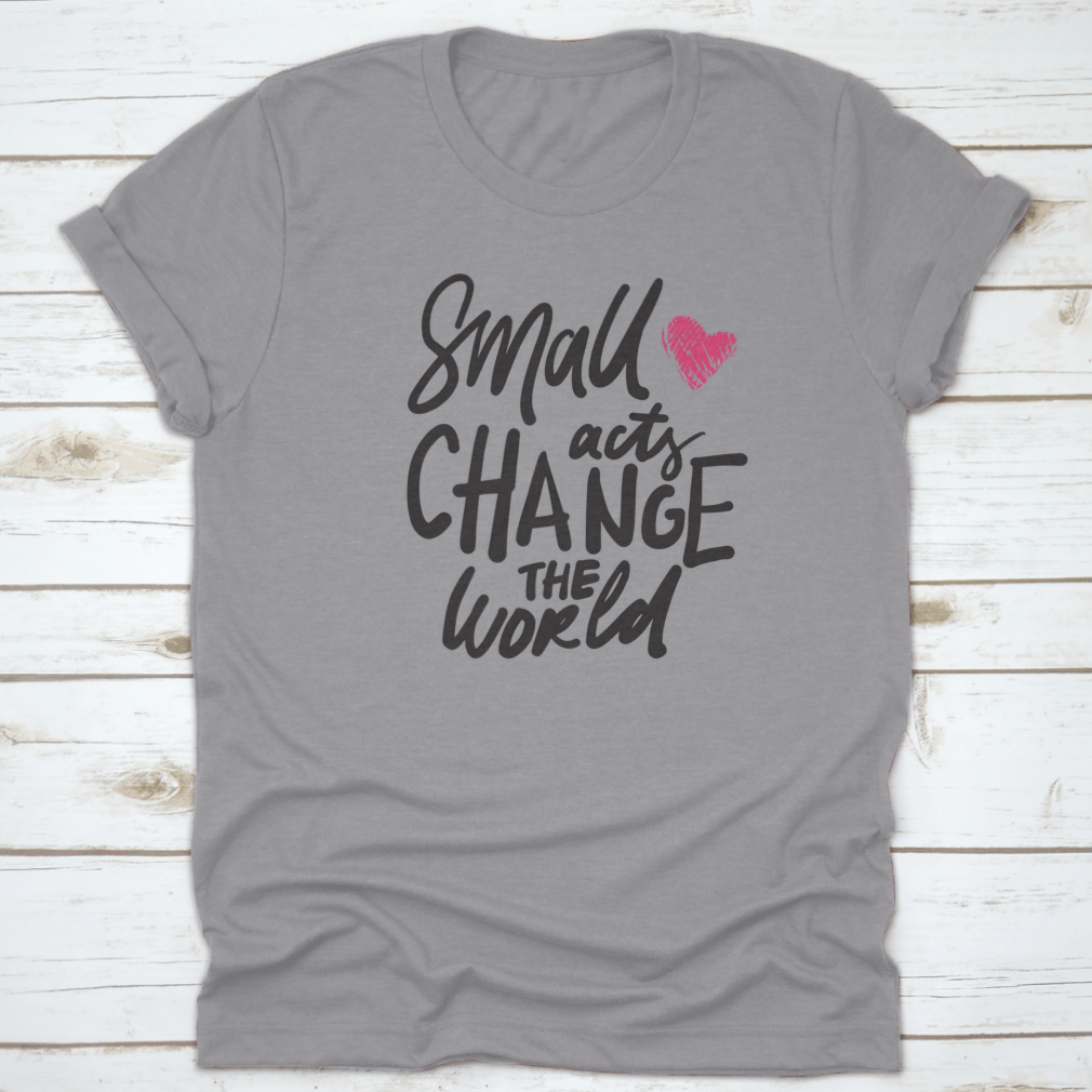 A comfortable t-shirt featuring the hand lettering 'Small Acts Can Change The World' in a stylish design, made from high-quality cotton.