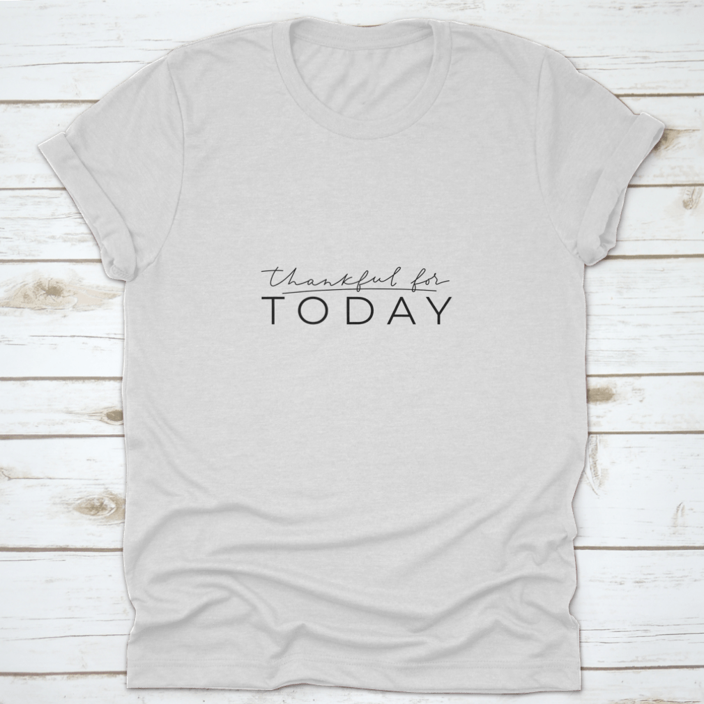 A comfortable Thankful For Today T-shirt featuring an inspirational quote, made from 100% cotton, displayed on a neutral background.