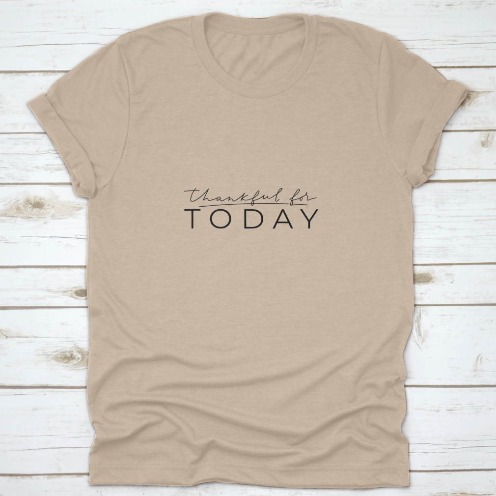 A comfortable Thankful For Today T-shirt featuring an inspirational quote, made from 100% cotton, displayed on a neutral background.