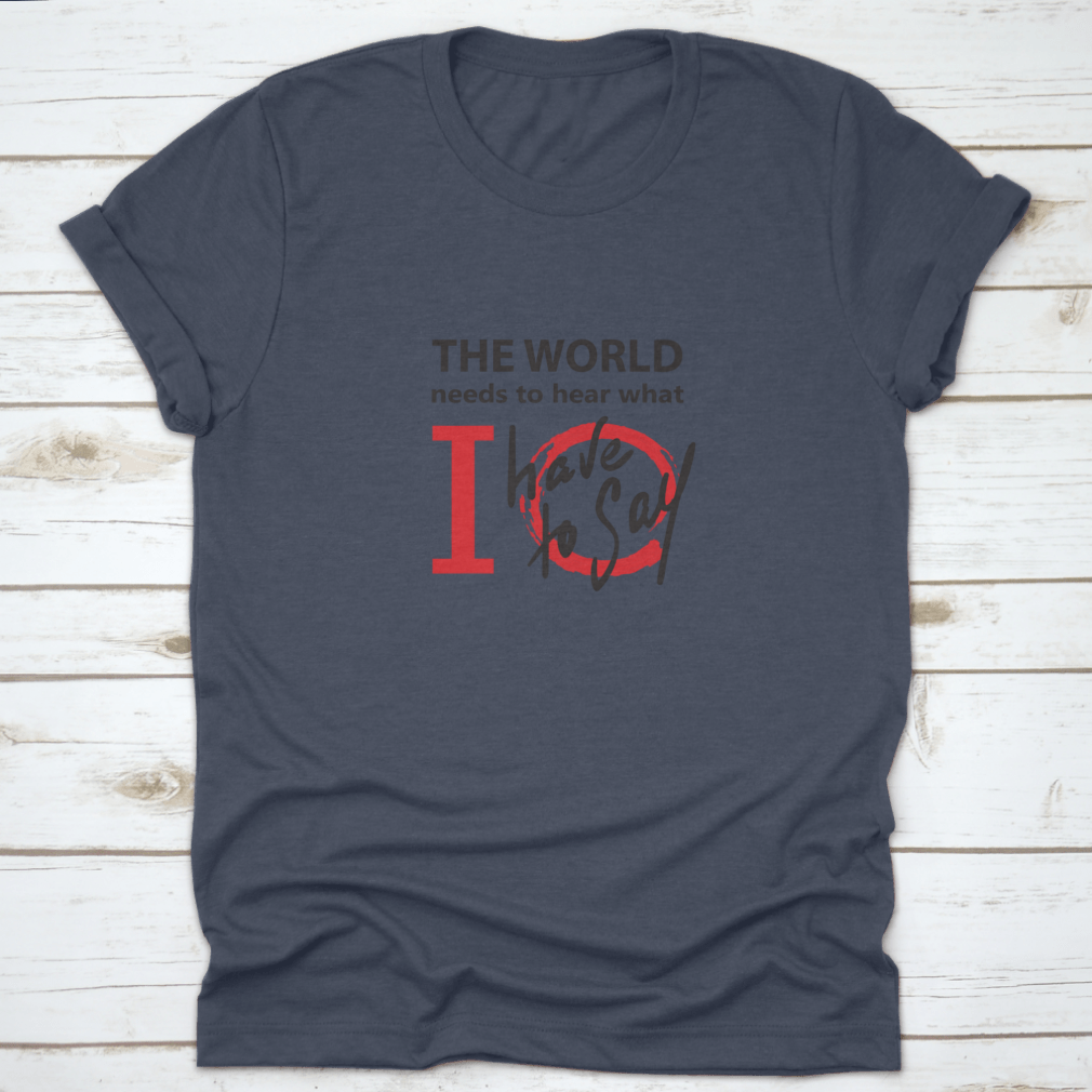 A motivational cotton t-shirt featuring the phrase 'The World Needs To Hear What I Have To Say' in a stylish design, perfect for inspiring others.