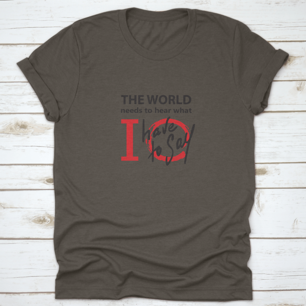 A motivational cotton t-shirt featuring the phrase 'The World Needs To Hear What I Have To Say' in a stylish design, perfect for inspiring others.