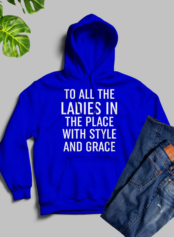A stylish hoodie featuring the phrase 'To All The Ladies In The Place With Style And Grace', designed for comfort and warmth.