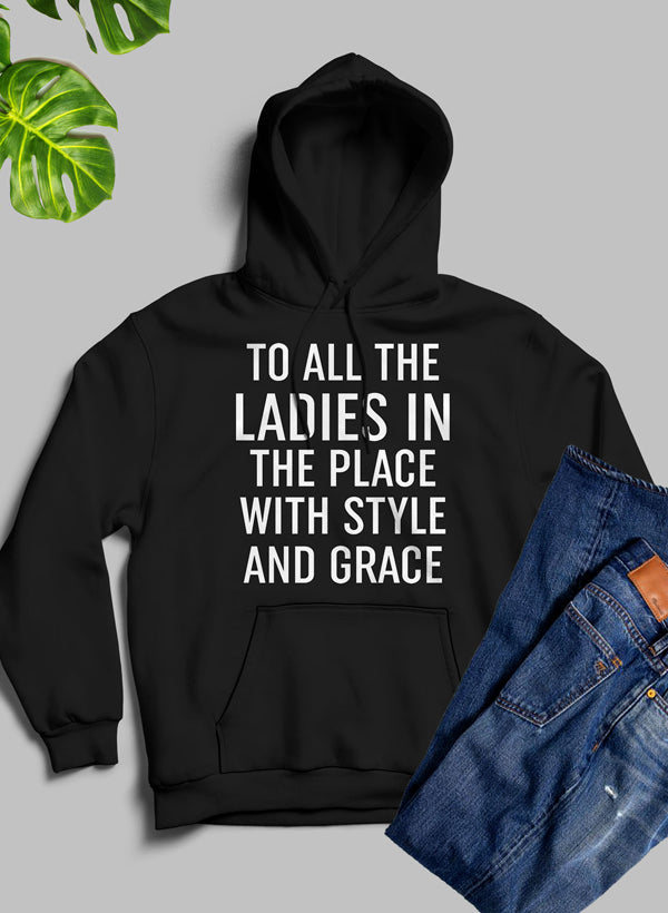 A stylish hoodie featuring the phrase 'To All The Ladies In The Place With Style And Grace', designed for comfort and warmth.