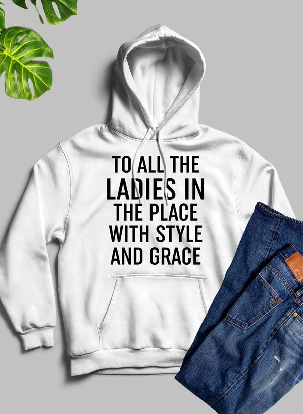 A stylish hoodie featuring the phrase 'To All The Ladies In The Place With Style And Grace', designed for comfort and warmth.