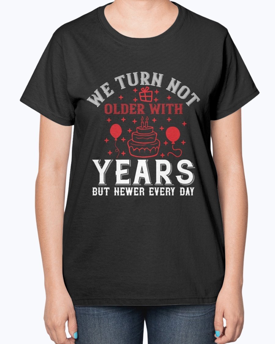 Ladies T-shirt featuring the quote 'We turn not older with years, but newer every day' in a stylish design, perfect for birthdays.