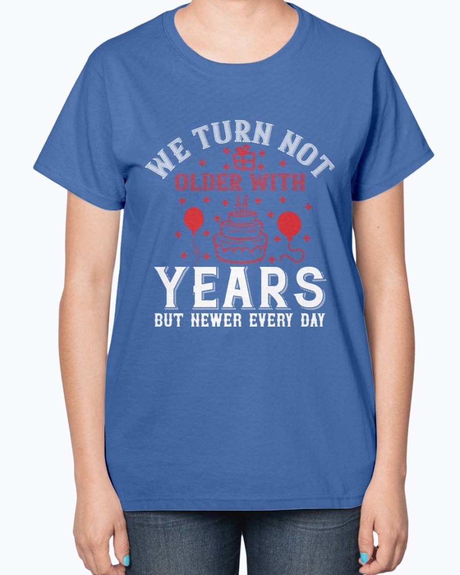 Ladies T-shirt featuring the quote 'We turn not older with years, but newer every day' in a stylish design, perfect for birthdays.