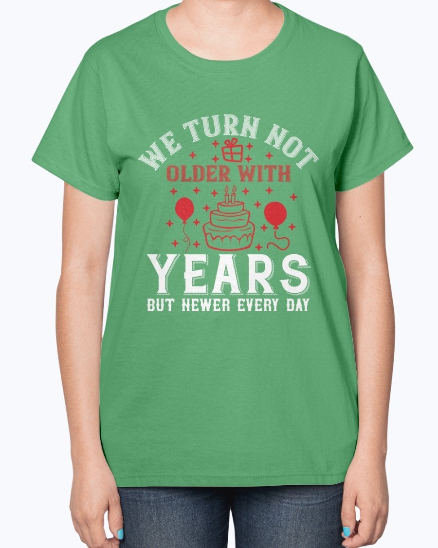 Ladies T-shirt featuring the quote 'We turn not older with years, but newer every day' in a stylish design, perfect for birthdays.