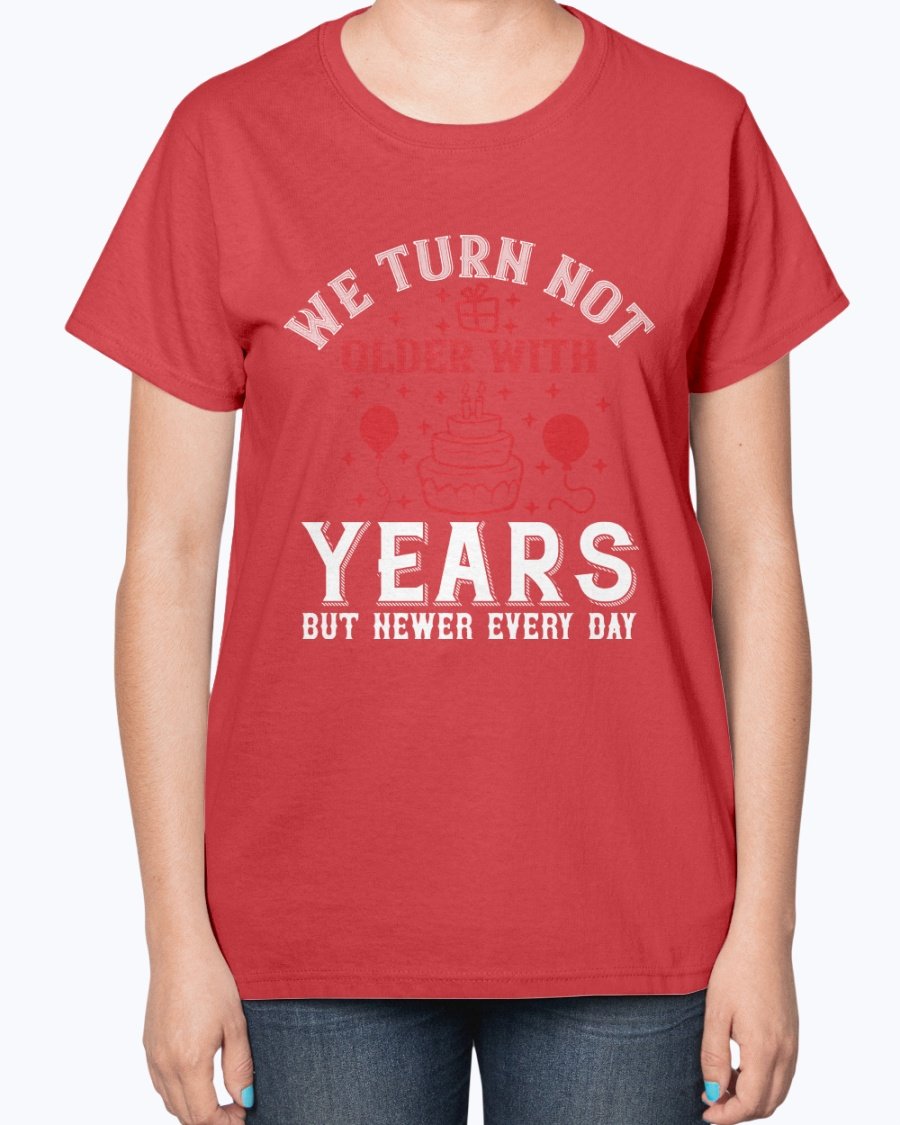 Ladies T-shirt featuring the quote 'We turn not older with years, but newer every day' in a stylish design, perfect for birthdays.