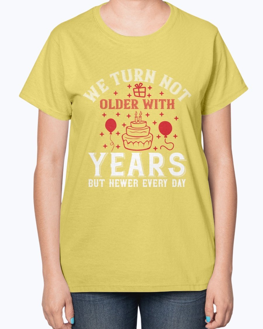 Ladies T-shirt featuring the quote 'We turn not older with years, but newer every day' in a stylish design, perfect for birthdays.