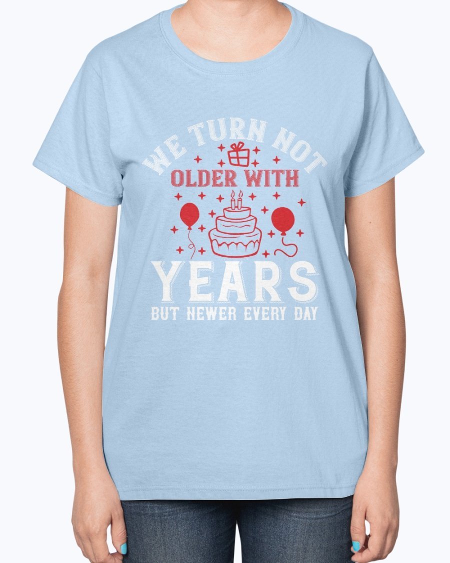 Ladies T-shirt featuring the quote 'We turn not older with years, but newer every day' in a stylish design, perfect for birthdays.