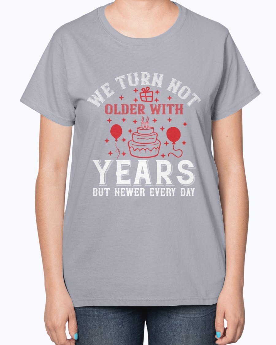 Ladies T-shirt featuring the quote 'We turn not older with years, but newer every day' in a stylish design, perfect for birthdays.