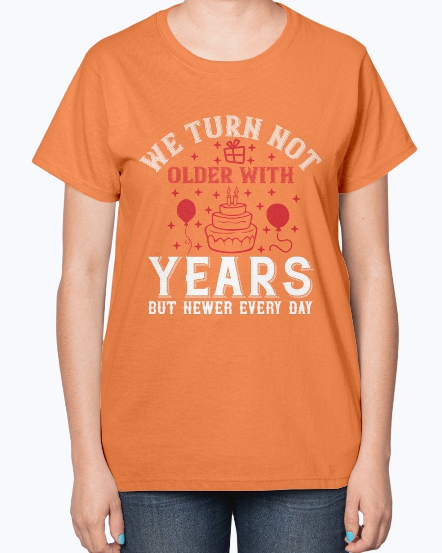 Ladies T-shirt featuring the quote 'We turn not older with years, but newer every day' in a stylish design, perfect for birthdays.