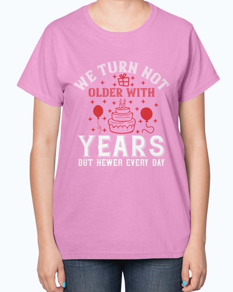 Ladies T-shirt featuring the quote 'We turn not older with years, but newer every day' in a stylish design, perfect for birthdays.