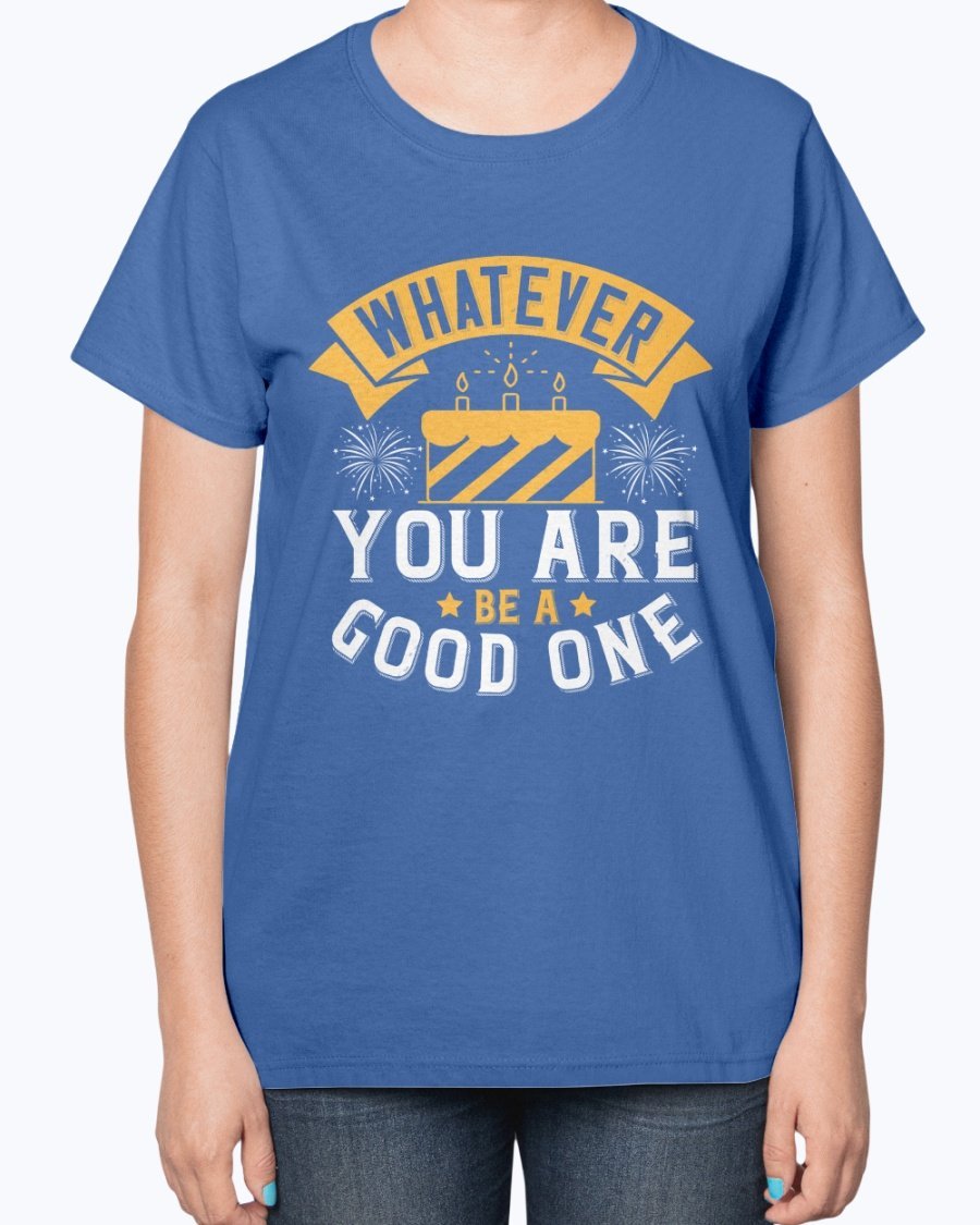 A stylish ladies t-shirt featuring the inspirational quote 'Whatever you are, be a good one' designed for birthdays.