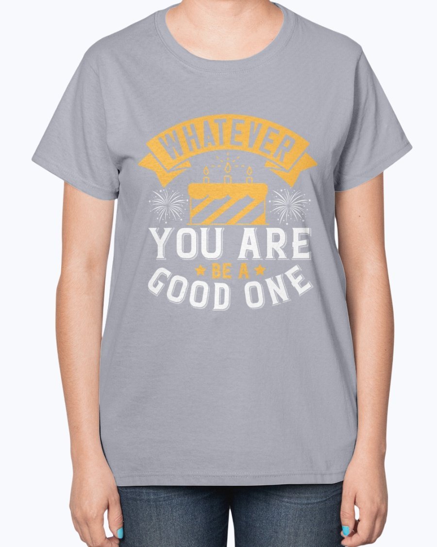 A stylish ladies t-shirt featuring the inspirational quote 'Whatever you are, be a good one' designed for birthdays.