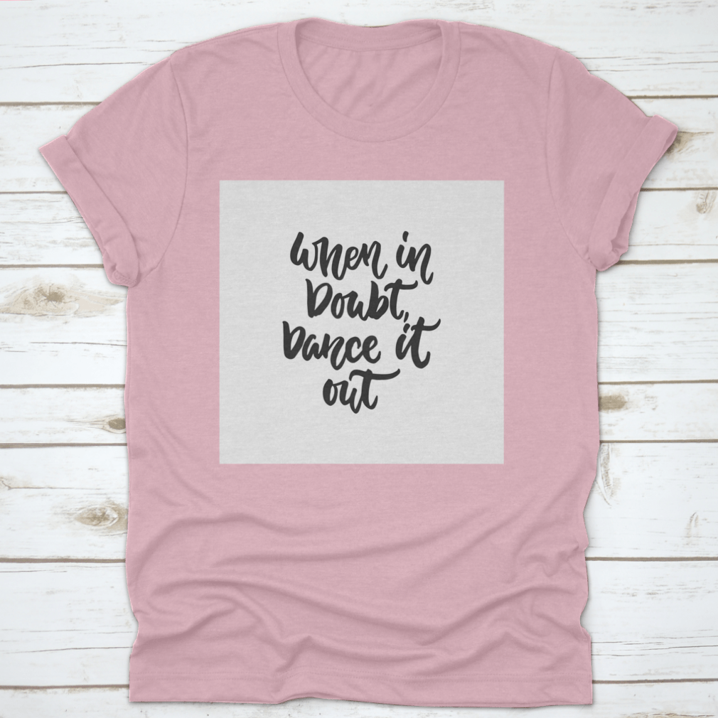 A stylish hand-drawn lettering quote shirt featuring the phrase 'When In Doubt, Dance It Out' in a vibrant design, made from soft cotton.