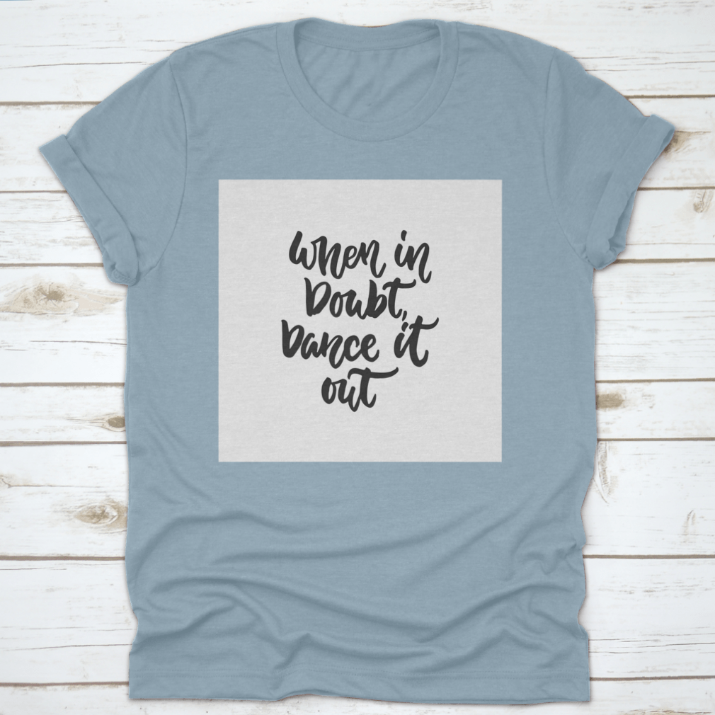 A stylish hand-drawn lettering quote shirt featuring the phrase 'When In Doubt, Dance It Out' in a vibrant design, made from soft cotton.