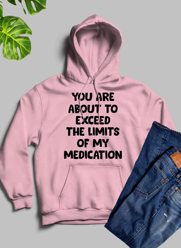 A cozy hoodie featuring the phrase 'You are About to Exceed The Limits of My Medication', designed by top artists, showcasing a stylish and comfortable fit.