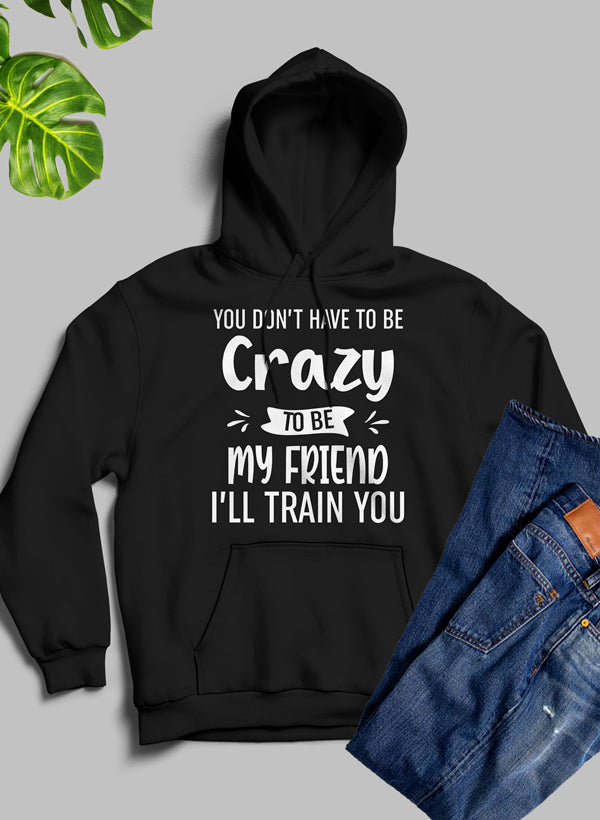 A cozy hoodie featuring the phrase 'You Don't Have To Be Crazy To Be My Friend', designed with a warm fleece blend and adjustable hood.