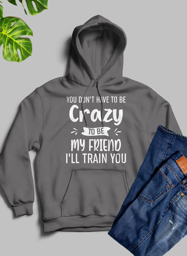 A cozy hoodie featuring the phrase 'You Don't Have To Be Crazy To Be My Friend', designed with a warm fleece blend and adjustable hood.