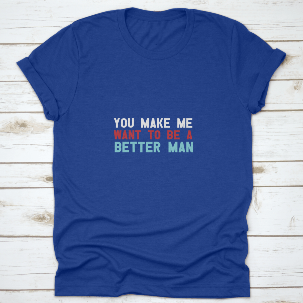 A motivational quote shirt featuring the phrase 'You Make Me Want To Be A Better Man', made from soft cotton fabric in a classic fit.