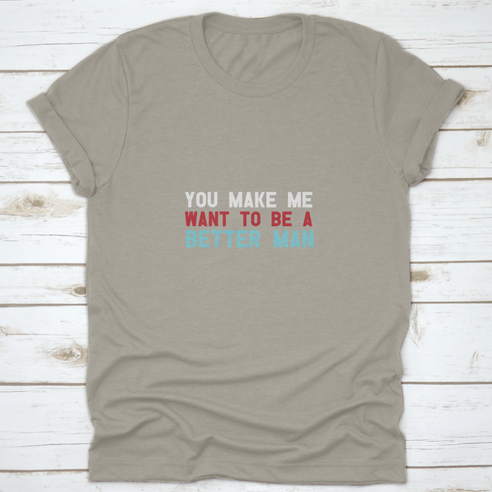 A motivational quote shirt featuring the phrase 'You Make Me Want To Be A Better Man', made from soft cotton fabric in a classic fit.