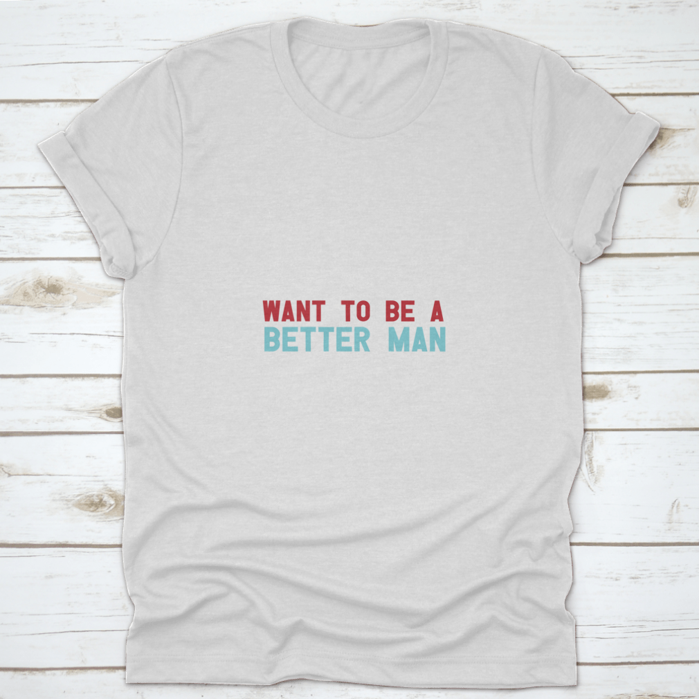 A motivational quote shirt featuring the phrase 'You Make Me Want To Be A Better Man', made from soft cotton fabric in a classic fit.