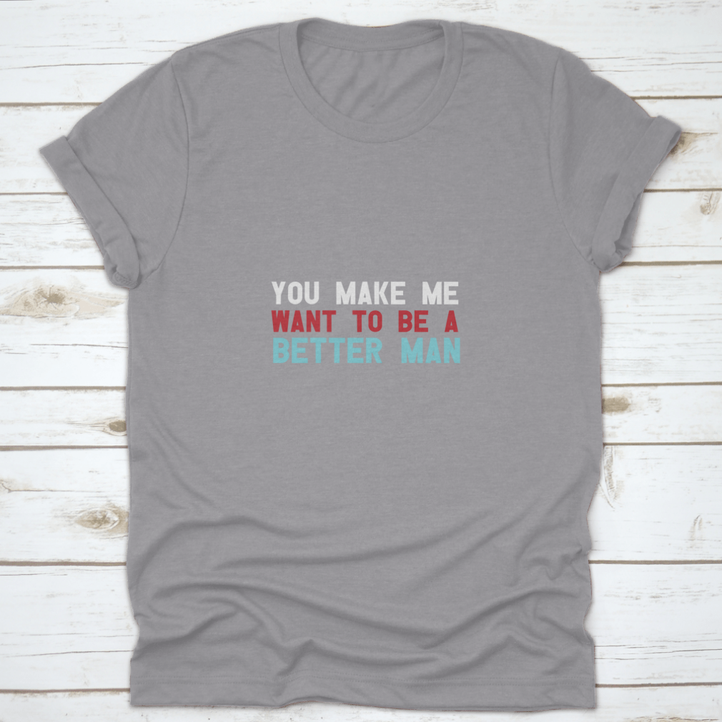 A motivational quote shirt featuring the phrase 'You Make Me Want To Be A Better Man', made from soft cotton fabric in a classic fit.