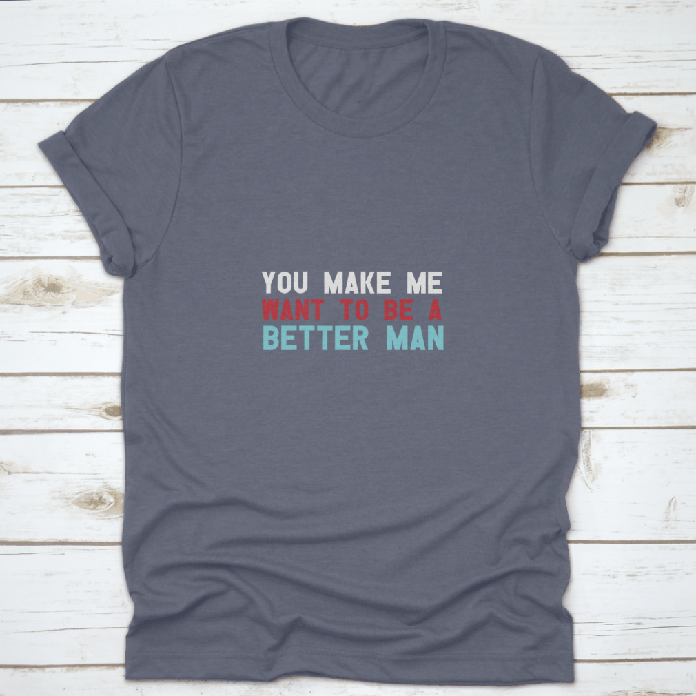 A motivational quote shirt featuring the phrase 'You Make Me Want To Be A Better Man', made from soft cotton fabric in a classic fit.