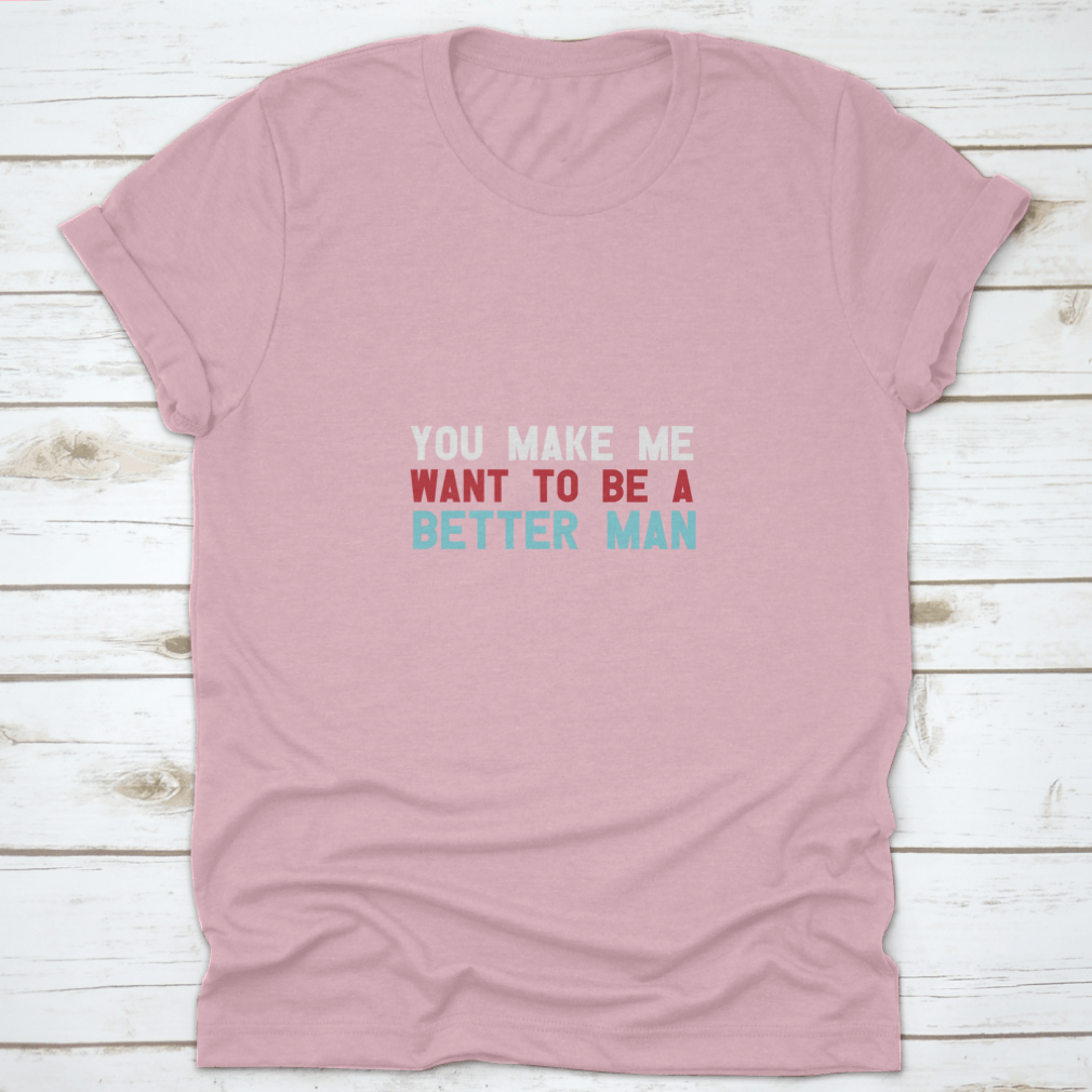 A motivational quote shirt featuring the phrase 'You Make Me Want To Be A Better Man', made from soft cotton fabric in a classic fit.