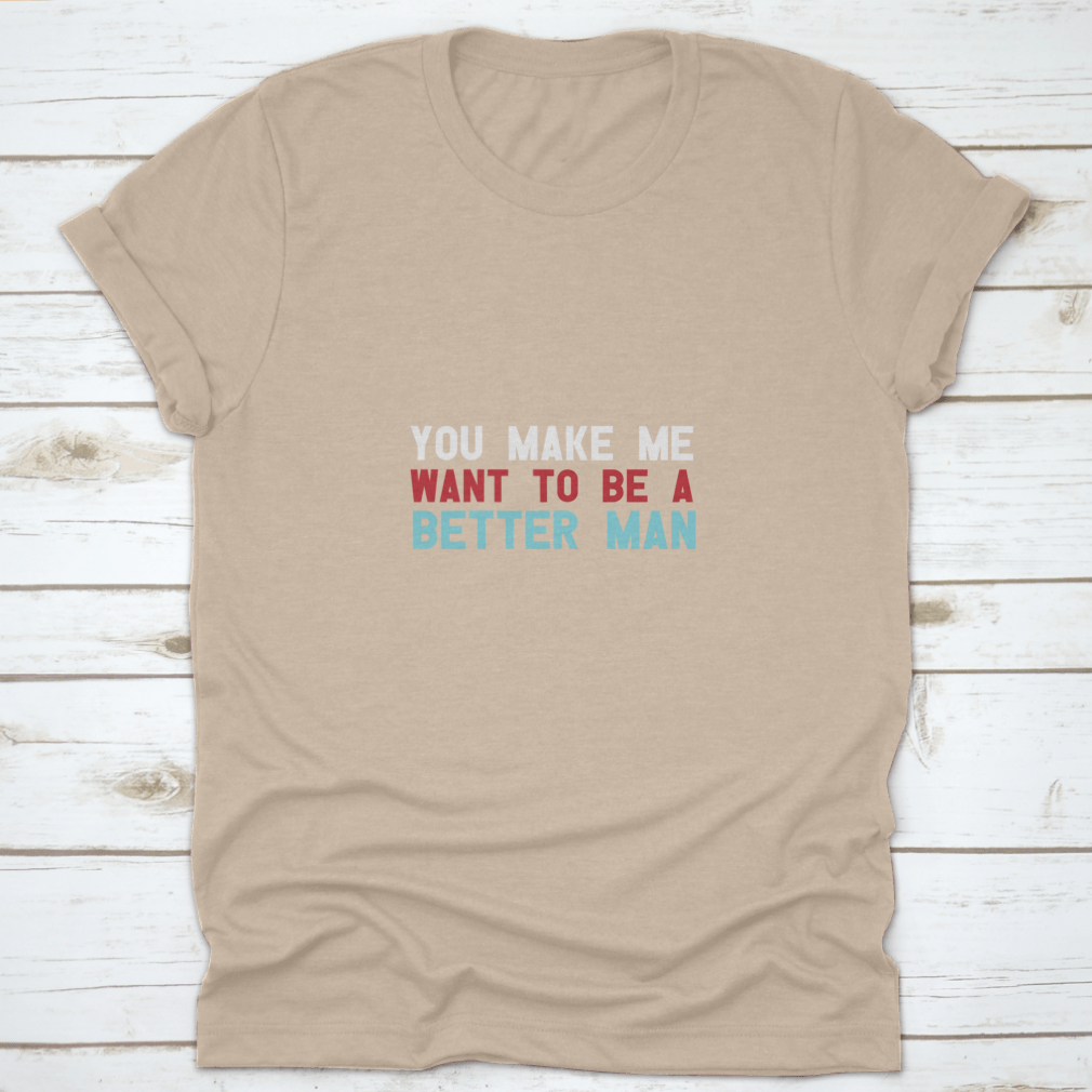 A motivational quote shirt featuring the phrase 'You Make Me Want To Be A Better Man', made from soft cotton fabric in a classic fit.