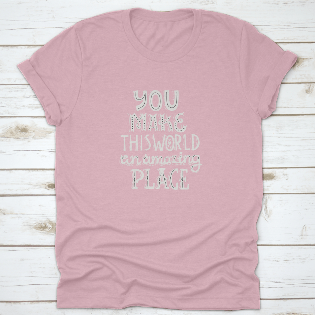 A stylish t-shirt featuring unique hand-drawn lettering that reads 'You Make This World An Amazing Place', showcasing its comfortable fabric and classic fit.
