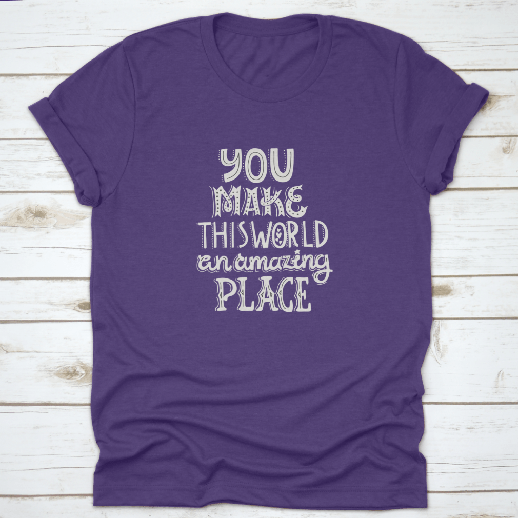 A stylish t-shirt featuring unique hand-drawn lettering that reads 'You Make This World An Amazing Place', showcasing its comfortable fabric and classic fit.