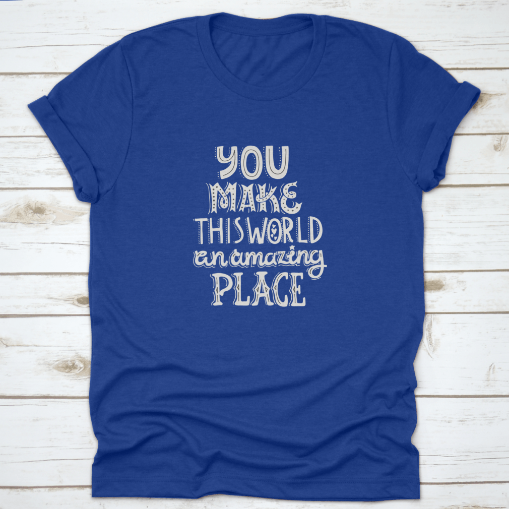 A stylish t-shirt featuring unique hand-drawn lettering that reads 'You Make This World An Amazing Place', showcasing its comfortable fabric and classic fit.